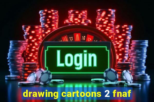 drawing cartoons 2 fnaf